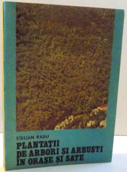 PLANTATII DE ARBORI SI ARBUSTI IN ORASE SI SATE de STELIAN RADU , 1984