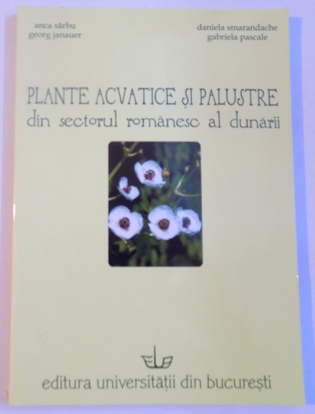 PLANTE ACVATICE SI PALUSTRE DIN SECTORUL ROMANESC AL DUNARII de ANCA SARBU, GABRIELA PASCALE, 2005