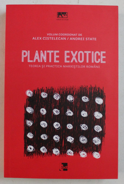 PLANTE EXOTICE , TEORIA SI PRACTICA MARXISTILOR ROMANI de ALEX CISTELECAN si ANDREI STATE , 2015