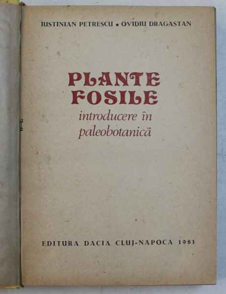 PLANTE FOSILE de IUSTINIAN PETRESCU SI OVIDIU DRAGASTAN , 1981