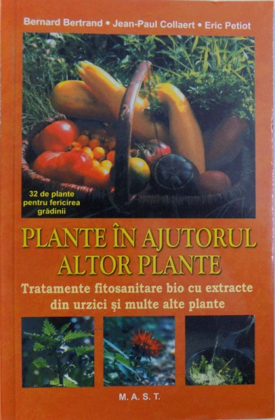 PLANTE IN AJUTORUL ALTOR PLANTE  - TRATAMENTE FITOSANITARE BIO CU EXTRACTE DIN URZICI SI MULTE ALTE PLANTE de BERNARD BERTRAND ...ERIC PETIOT , 2015