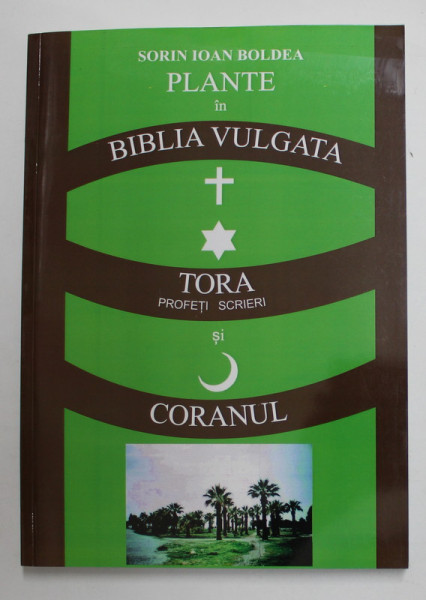 PLANTE IN BIBLIA VULGATA , TORA ( PROFETI , SCRIERI ) SI CORANUL de SORIN IOAN BOLDEA , 2014