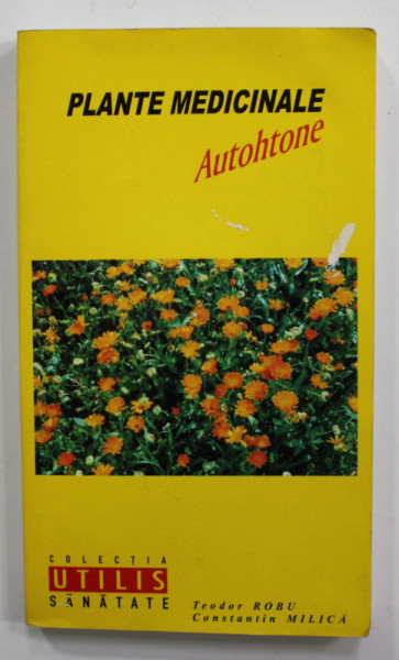 PLANTE MEDICINALE AUTOHTONE de TEODOR ROBU si CONSTANTIN MILICA , 2004 , PREZINTA PETE SI URME DE UZURA