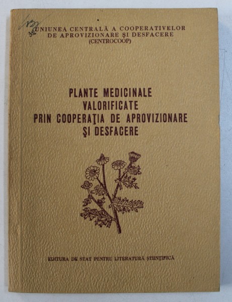 PLANTE MEDICINALE VALORIFICATE PRIN COOPERATIA DE APROVIZIONARE SI DESFACERE ( RECOLTAREA , USCAREA SI PASTRAREA LOR ) , 1953 , COPERTA UZATA