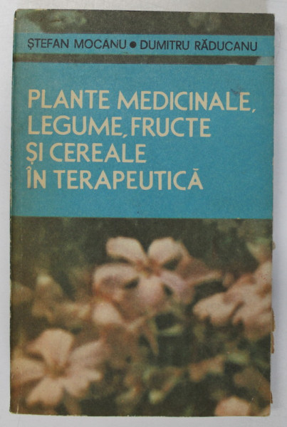 PLANTE MEDICINALE,LEGUME,FRUCTE SI CEREALE IN TERAPEUTICA de STEFAN MOCANU , DUMITRU RADUCANU  1989