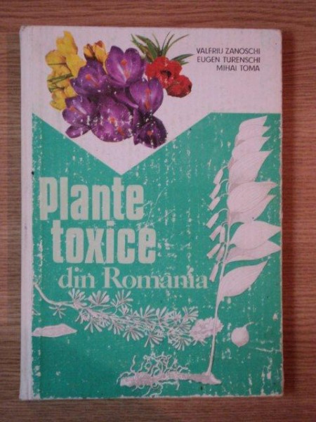 PLANTE TOXICE DIN ROMANIA de VALERIU ZANOSCHI , EUGEN TURENSCHI , MIHAI TOMA , 1981