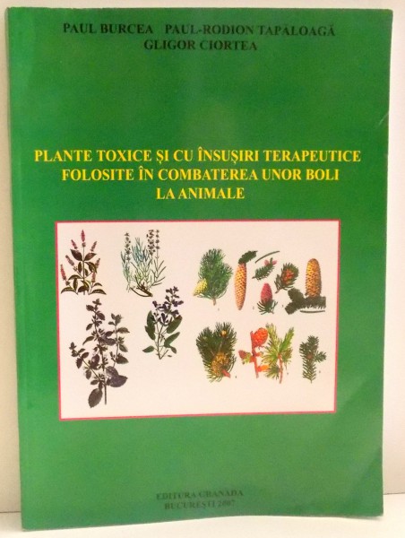 PLANTE TOXICE SI CU INSUSIRI TERAPEUTICE FOLOSITE IN COMBATEREA UNOR BOLI LA ANIMALE de PAUL BURCEA...GLIGOR CIORTEA , 2007