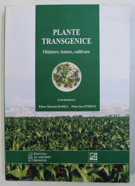 PLANTE TRANSGENICE - OBTINERE , TESTARE , CULTIVARE , coordonatori ELENA MARCELA BADEA si PAUN ION OTIMAN , 2011