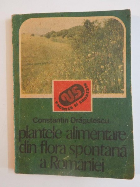 PLANTELE ALIMENTARE DIN FLORA SPONTANA A ROMANIEI-CONSTANTIN DRAGULESCU,BUC.1991