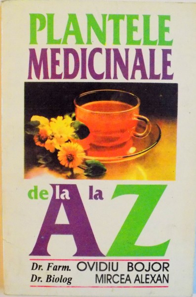 PLANTELE MEDICINALE DE LA A LA Z, EDITIA A III - A REVAZUTA SI ADAUGITA de OVIDIU BOJOR, MIRCEA ALEXAN, 1994
