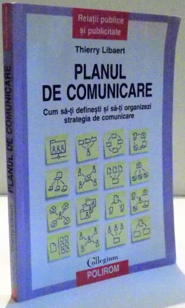 PLANUL DE COMUNICARE , CUM SA-TI DEFINESTI SI SA-TI ORGANIZEZI STRATEGIA DE COMUNICARE de THIERRY LIBAERT , 2009
