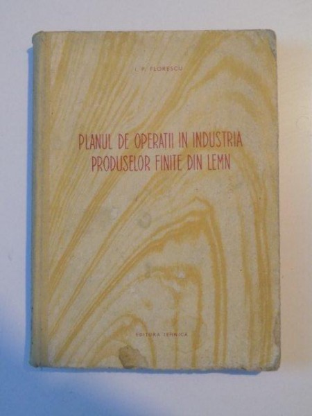 PLANUL DE OPERATII IN INDUSTRIA PRODUSELOR FINITE DIN LEMN de I.P. FLORESCU , 1954