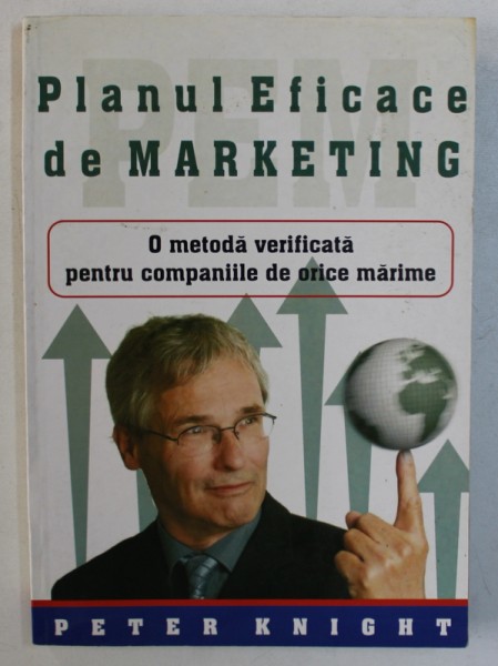 PLANUL EFICACE DE MARKETING - O METODA VERIFICATA PENTRU COMPANIILE DE ORICE MARIME de PETER KNIGHT , 2005