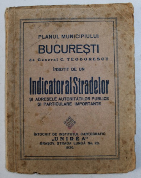 PLANUL MUNICIPIULUI BUCURESTI de GENERAL C . TEODORESCU , INSOTIT DE UN INDICATOR AL STRADELOR SI ADRESELE AUTORITATILOR PUBLICE SI PARTICULARE  IMPORTANTE , 1930 , LIPSA PLAN *