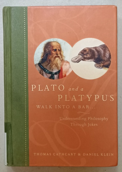 PLATO AND A PLATYPUS WALK INTO A BAR ...., UNDERSTANDING PHILOSOPHY THROUGH  JOKES by THOMAS CATHCART and  DANIEL KLEIN  , 2007
