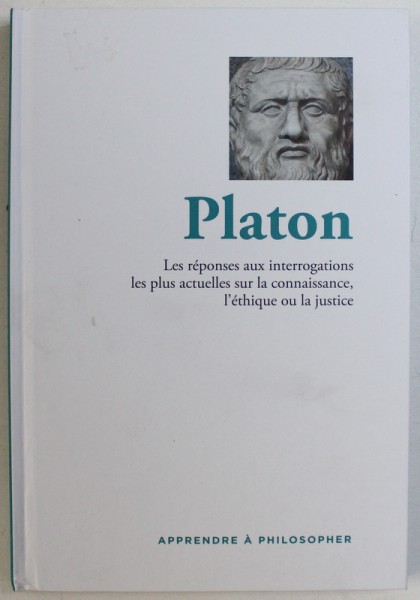 PLATON  - LES REPONSES AUX INTERROGATIONS LES PLUS ACTUELLES SUR LA CONNAISSANCE , L ' ETHIQUE OU LA JUSTICE , 2016