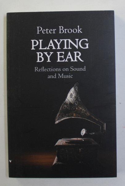 PLAYING BY EAR - REFLECTIONS ON SOUND AND MUSIC by PETER BROOK , 2019