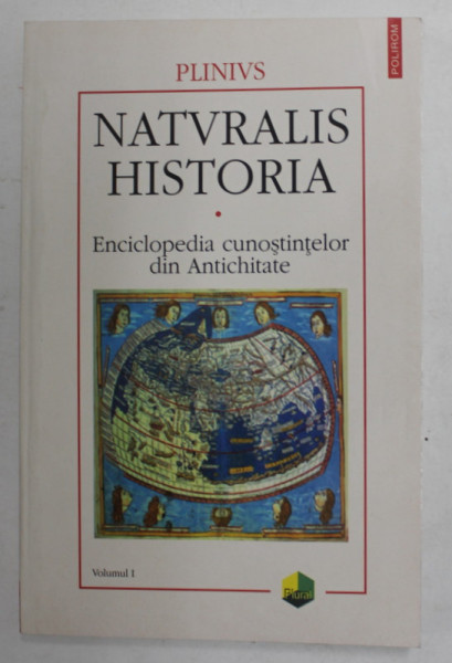PLINIUS - NATURALIS HISTORIA - ENCICLOPEDIA CUNOSTIINTELOR DIN ANTICHITATE , VOLUMUL I - COSMOLOGIA . GEOGRAFIA - 2001