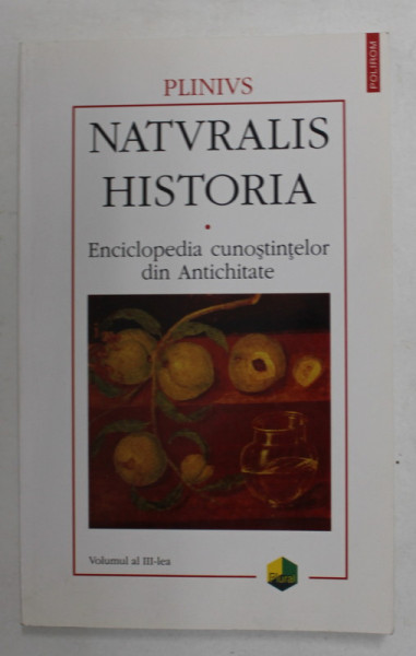 PLINIUS - NATURALIS HISTORIA - ENCICLOPEDIA CUNOSTIINTELOR DIN ANTICHITATE , VOLUMUL III - BOTANICA  - 2002