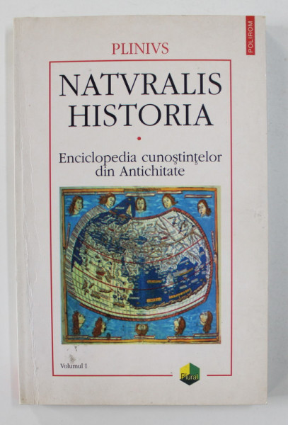 PLINIVS - NATVRALIS HISTORIA - ENCICLOPEDIA CUNOSTINTELOR DIN ANTICHITATE , VOLUMUL I , 2001