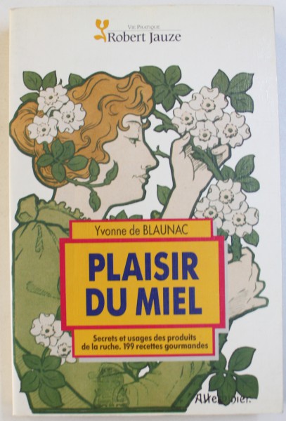 PLISIR DU MIEL  - SECRETS ET USAGES DES PRODUITS DE LA RUCHE , 199 RECETTES GOURMANDES , par YVONNE DE BLAUNAC , 1987