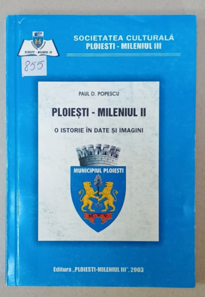 PLOIESTI - MILENIUL II , O ISTORIE IN DATE SI IMAGINI de PAUL D. POPESCU , 2003