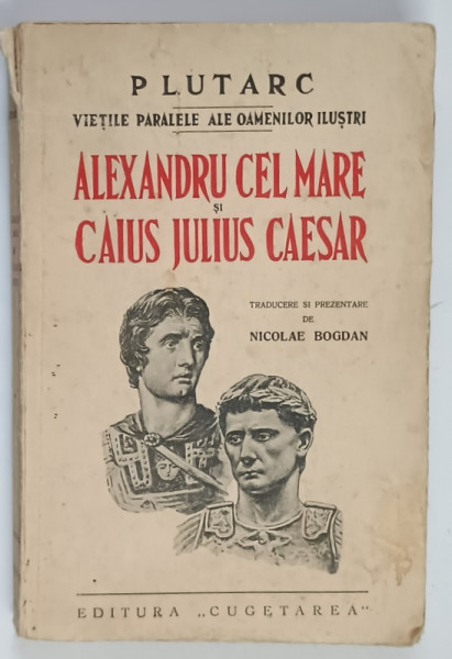 PLUTARC , VIETILE PARALELE ALE OAMENILOR ILUSTRI , ALEXANDRU CEL MARE si CAIUS JULIUS CAESAR , 1939
