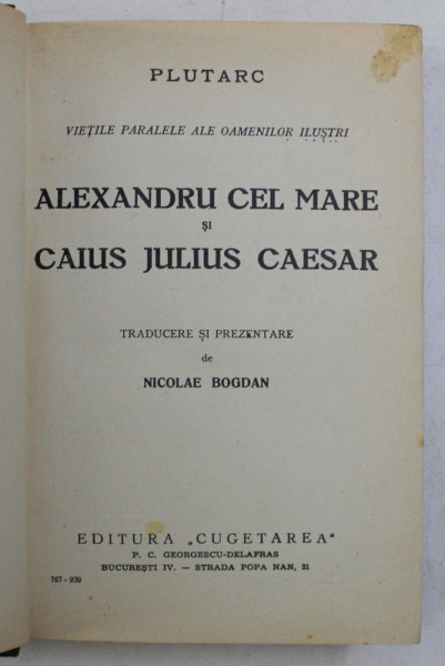 PLUTARC - VIETILE PARALELE ALE OAMENILOR ILUSTRI - ALEXANDRU CEL MARE si CAIUS JULIUS CEZAR , traducere de NICOLAE BOGDAN  / CAROL AL XII - LEA REGELE SUEDIEI . PROTOTIPUL EROULUI MODERN de NICOLAE BOGDAN , COLEGAT DE DOUA CARTI* , 1939