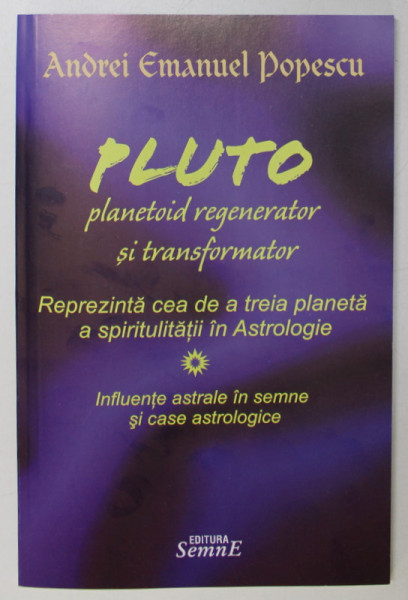 PLUTO , PLANETOID REGENERATOR SI TRANSFORMATOR , REPREZINTA CEA DE A TREIA PLANETA A SPIRITUALITATII IN ASTROLOGIE de ANDREI EMANUEL POPESCU , 2012