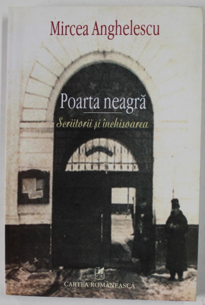 POARTA NEAGRA , SCRIITORII SI INCHISOAREA de MIRCEA  ANGHELESCU , 2013