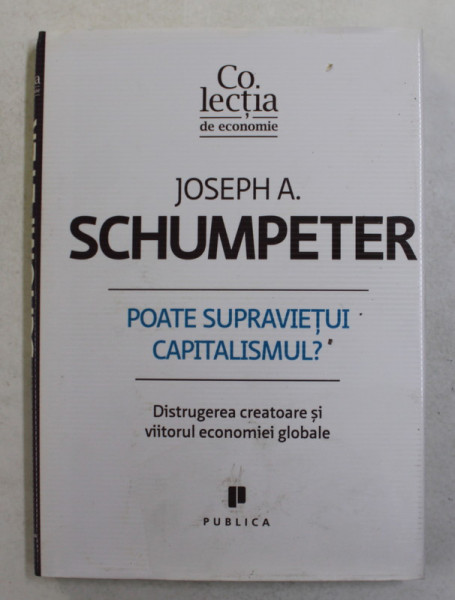 POATE SUPRAVIETUI CAPITALISMUL , DISTRUGEREA CREATOARE SI VIITORUL ECONOMIEI GLOBALE de JOSEPH A. SCHUMPETER , 2011