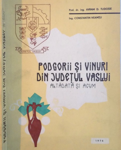 PODGORII SI VINURI DIN JUDETUL VASLUI, ALTADATA SI ACUM de AVRAM D. TUDOSIE, CONSTANTIN NEAMTU, 1974