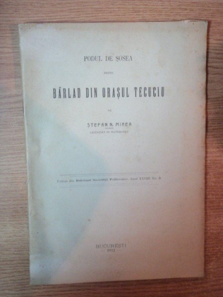 PODUL DE SOSEA PESTE BARLAD DIN ORASUL TECUCIU de STEFAN N . MIREA , BUCURESTI 1912