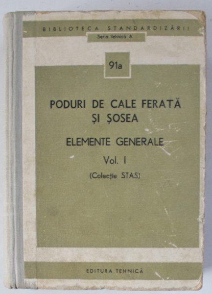 PODURI DE CALE FERATA SI SOSEA , ELEMENTE GENERALE , VOLUMUL I , COLECTIE STAS , 91a , 1976