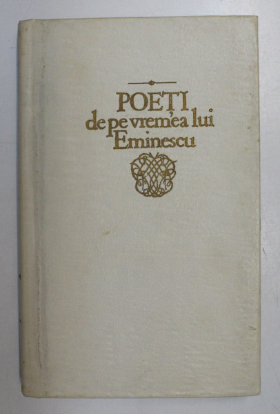 POETI DE PE VREMEA LUI EMINESCU, ATNOLOGIE, PREFATA, CONSEMNARI CRITICE SI ADNOTARI de EUGEN LUNGU, 1990