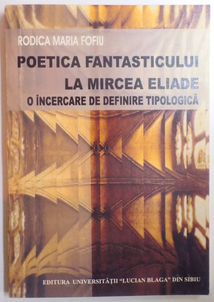 POETICA FANTASTICULUI LA MIRCEA ELIADE - O INCERCARE DE DEFINIRE TIPOLOGICA de RODICA MARIA FOFIU , 2004 , DEDICATIE*