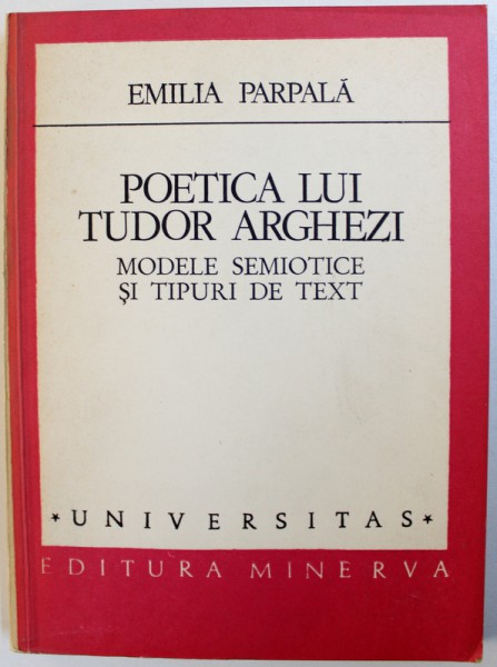 POETICA LUI TUDOR ARGHEZI  - MODELE SEMIOTICE SI TIPURI DE TEXT de EMILIA PARPALA , 1984 , DEDICATIE*