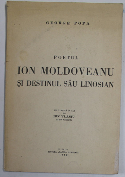 POETUL ION MOLDOVEANU SI DESTINUL SAU LINOSIAN de GEORGE POPA , cu o masca de lut de ION VLASIU , si un facsimil , 1942 , DEDICATIE *