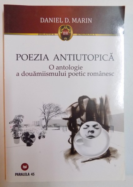 POEZIA ANTIUTOPICA , O ANTOLOGIE A DOUAMIISMULUI POETIC ROMANESC de DANIEL D. MARIN , 2010