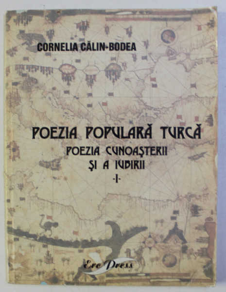 POEZIA POPULARA TURCA , POEZIA CUNOASTERII SI A IUBIRII , VOLUMUL I de CORNELIA CALIN-BODEA , 2005