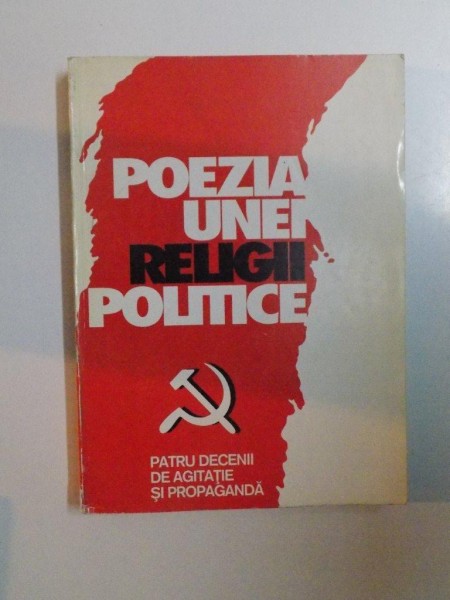 POEZIA UNEI RELIGII POLITICE , PATRU DECENII DE AGITATIE SI PROPAGANDA de EUGEN NEGRICI