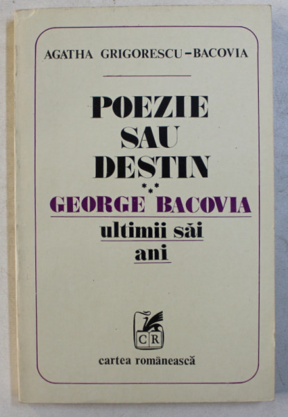 POEZIE SAU DESTIN  - GEORGE BACOVIA , ULTIMII SAI ANI de AGATHA GRIGORESCU - BACOVIA , 1981