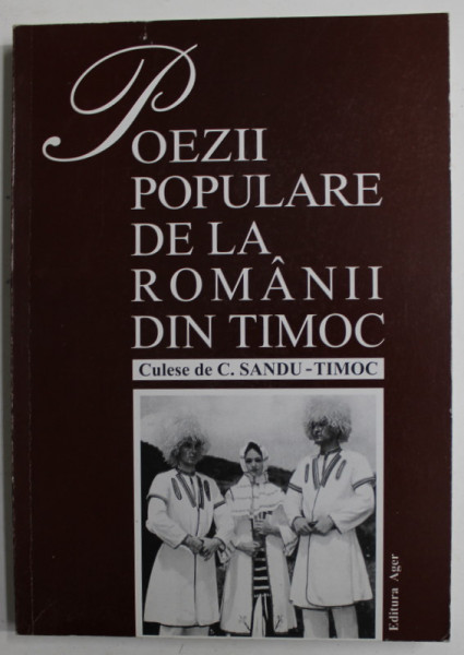 POEZII  POPULARE DE LA ROMANII DIN TIMOC , culese de C. SANDU - TIMOC , 2007 , REEDITARE