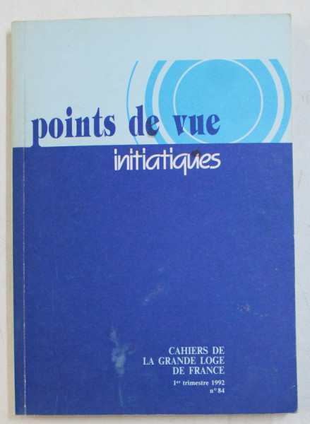POINTS DE VUE INITIATIQUES  - CAHIERS DE LA GRANDE LOGE DE FRANCE , NO. 84 ,  1 er TRIMESTRE , 1992