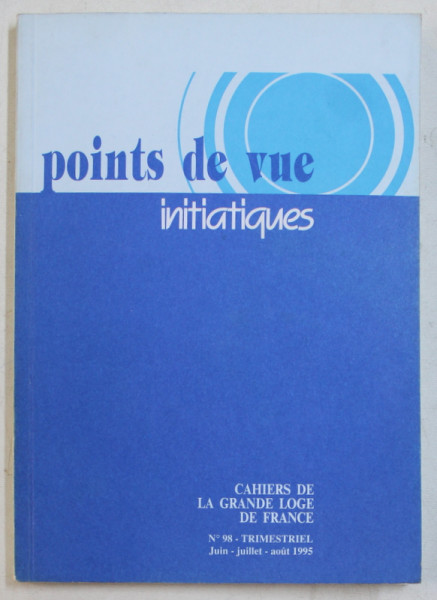 POINTS DE VUE INITIATIQUES  - CAHIERS DE LA GRANDE LOGE DE FRANCE , NO. 98  , TRIMESTRIEL  , JUIN  - JUILLET ,   1995