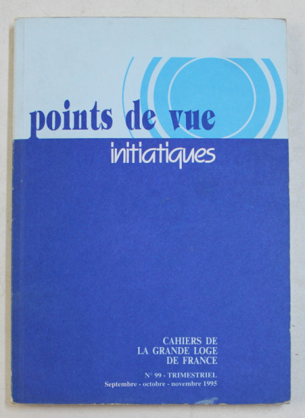 POINTS DE VUE INITIATIQUES  - CAHIERS DE LA GRANDE LOGE DE FRANCE , NO.99 ,   TRIMESTRIEL  , SEPTEMBRE  - OCTOBRE  - NOVEMBRE ,  1995