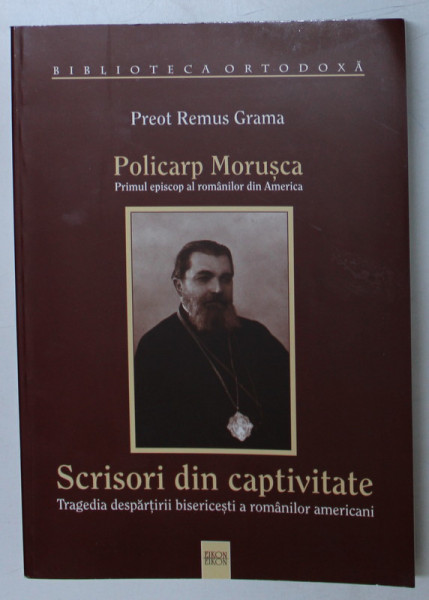 POLICARP MORUSCA , PRIMUL EPISCOP AL ROMANILOR DIN AMERICA , SCRISORI DIN CAPTIVITATE , TRAGEDIA DESPARTIRII A ROMANILOR AMERICANI de REMUS GRAMA , 2004 *DEDICATIE