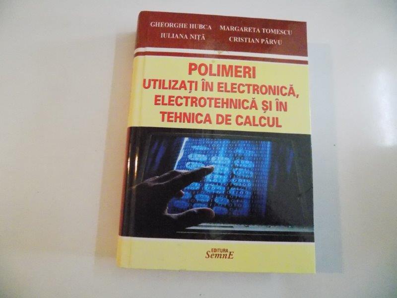 POLIMERI UTILIZATI IN ELECTRONICA , ELECTROTEHNICA SI IN TEHNICA DE CALCUL de GHEORGHE HUBCA...CRISTIAN PARVU