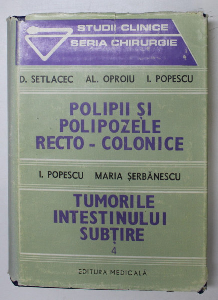 POLIPII SI POLIPOZELE RECTO - COLONICE, TUMORILE INTESTINULUI SUBTIRE, VOL. IV de D. SETLACEC, AL. OPROIU, I. POPESCU, 1988