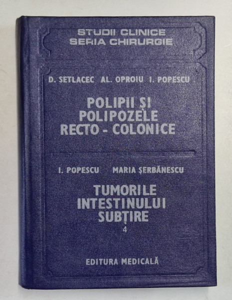 POLIPII SI POLIPOZELE RECTO - COLONICE, TUMORILE INTESTINULUI SUBTIRE, VOL. IV de D. SETLACEC, AL. OPROIU, I. POPESCU, 1988